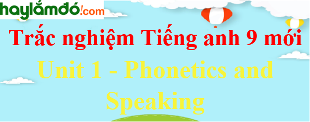 Bài tập trắc nghiệm Tiếng Anh 9 mới Unit 1 (có đáp án): Phonetics and Speaking