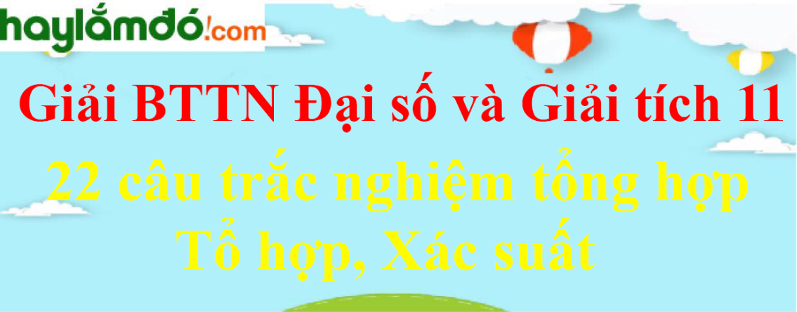 22 câu trắc nghiệm Tổ hợp, Xác suất chọn lọc, có đáp án