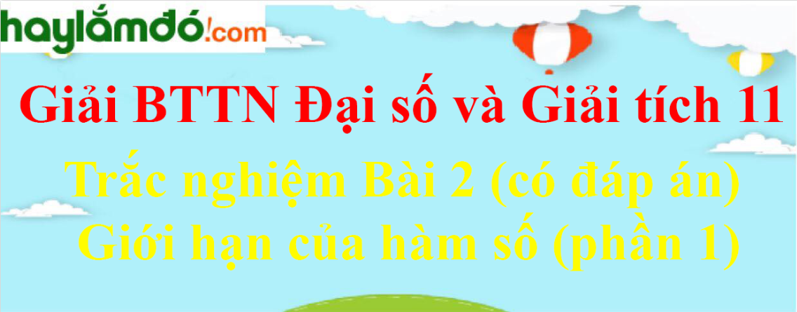 Trắc nghiệm Toán 11 Bài 2 (có đáp án): Giới hạn của hàm số (phần 1)