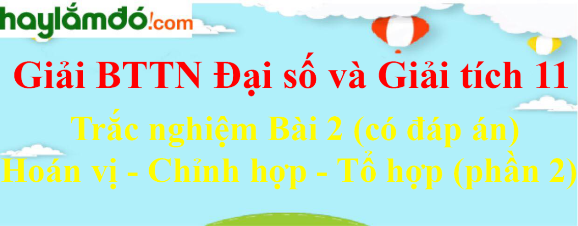 Trắc nghiệm Toán 11 Bài 2 (có đáp án): Hoán vị - Chỉnh hợp - Tổ hợp (phần 2)