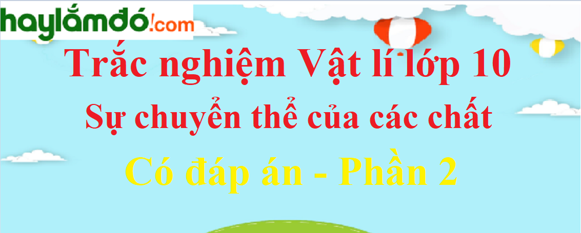 Trắc nghiệm Sự chuyển thể của các chất có đáp án năm 2021 (phần 2)