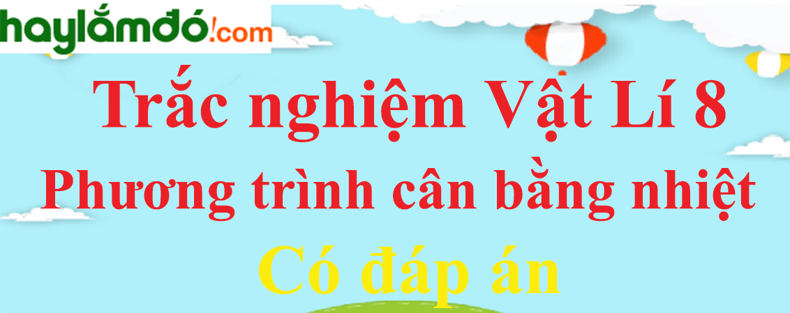 Trắc nghiệm Vật Lí 8 Bài 25 (có đáp án): Phương trình cân bằng nhiệt