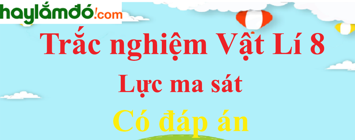 Trắc nghiệm Vật Lí 8 Bài 6 (có đáp án): Lực ma sát