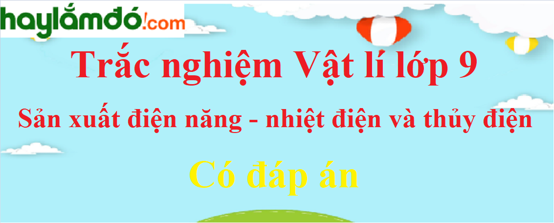 Trắc nghiệm Vật Lí 9 Bài 61 (có đáp án): Sản xuất điện năng - nhiệt điện và thủy điện