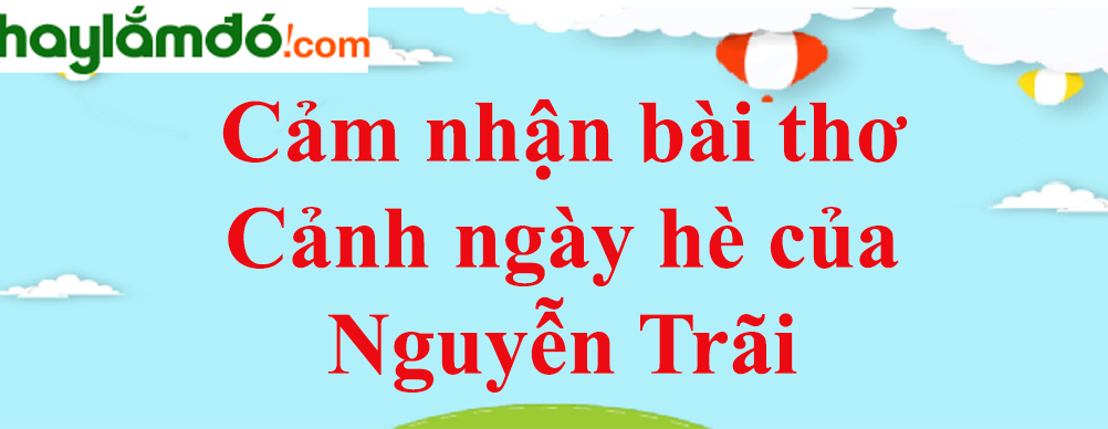 Cảm nhận bài thơ Cảnh ngày hè của Nguyễn Trãi năm 2023 - Văn mẫu lớp 10