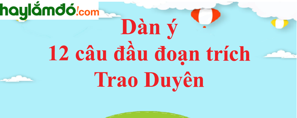 Dàn ý Phân tích 12 câu đầu đoạn trích Trao duyên năm 2023 - Văn mẫu lớp 10