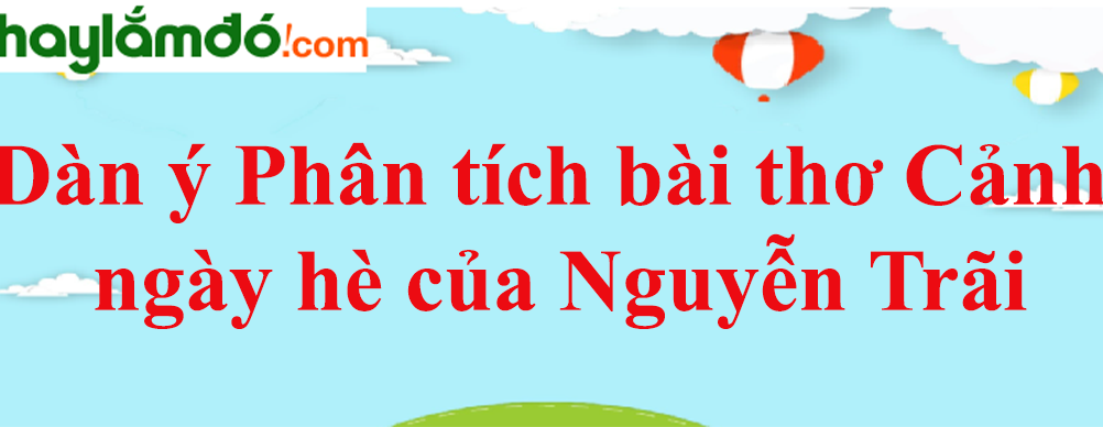 Dàn ý Phân tích bài thơ Cảnh ngày hè của Nguyễn Trãi năm 2023 - Văn mẫu lớp 10