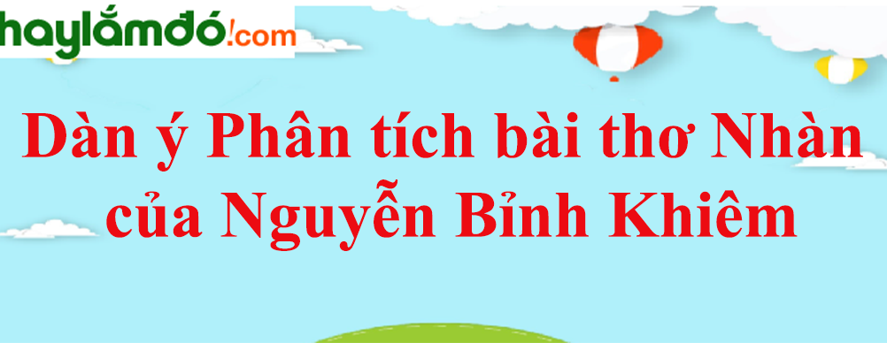 Dàn ý Phân tích bài thơ Nhàn của Nguyễn Bỉnh Khiêm năm 2023 - Văn mẫu lớp 10