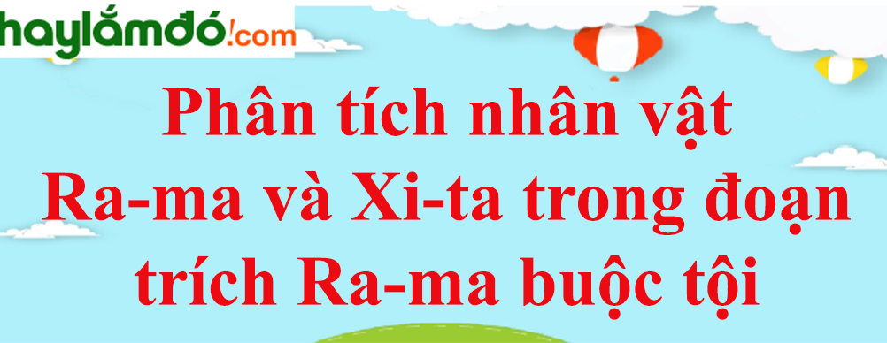 Phân tích nhân vật Ra-ma và Xi-ta trong đoạn trích Ra-ma buộc tội năm 2023 - Văn mẫu lớp 10