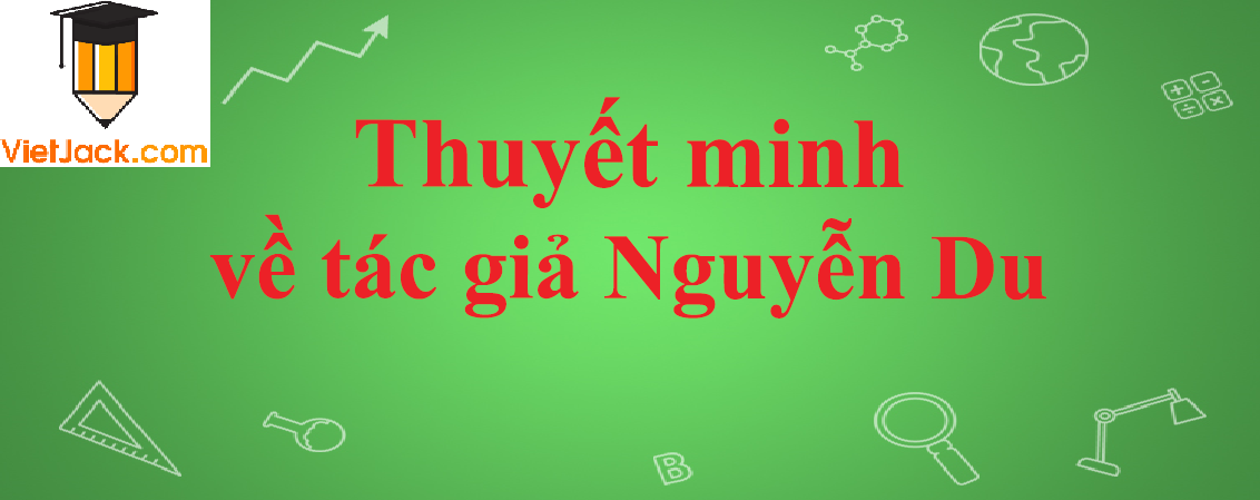 Thuyết minh về tác giả văn học Nguyễn Du năm 2023 - Văn mẫu lớp 10