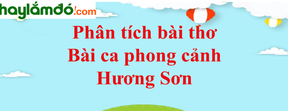 Phân tích bài thơ Bài ca phong cảnh Hương Sơn của Chu Mạnh Trinh năm 2021 -