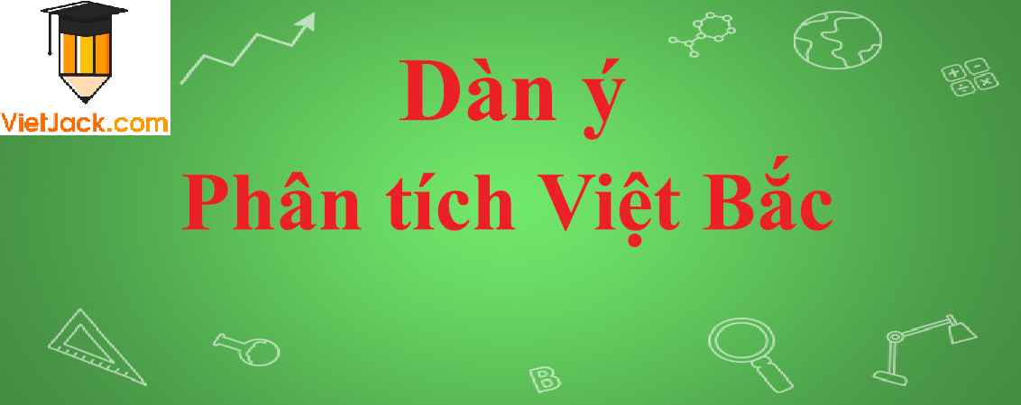 Dàn ý Phân tích bài thơ Việt Bắc của Tố Hữu năm 2023 - Văn mẫu lớp 12