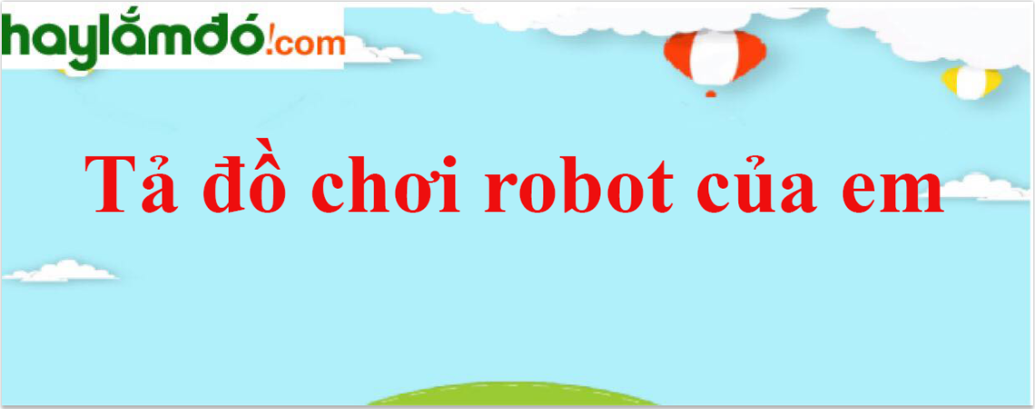 Tả đồ chơi robot của em năm 2024 - Văn mẫu lớp 4