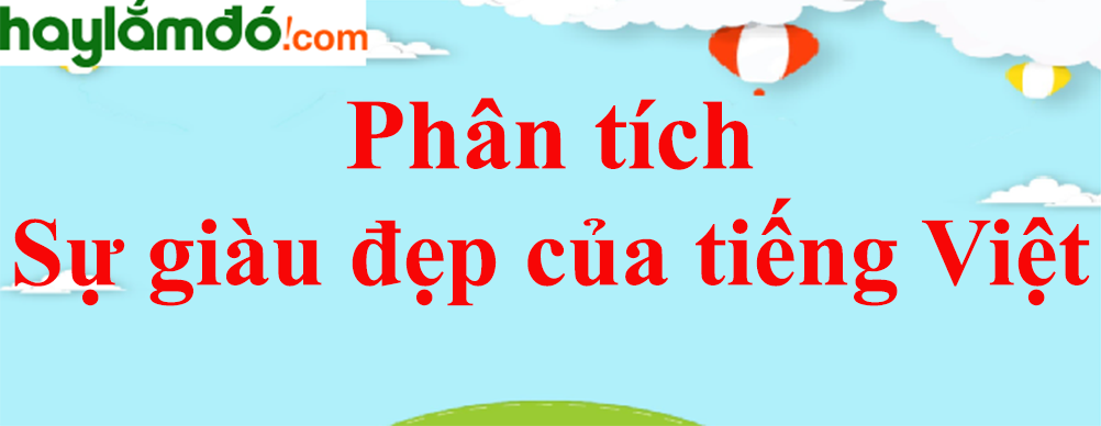Phân tích bài Sự giàu đẹp của tiếng Việt năm 2023 - Văn mẫu lớp 7