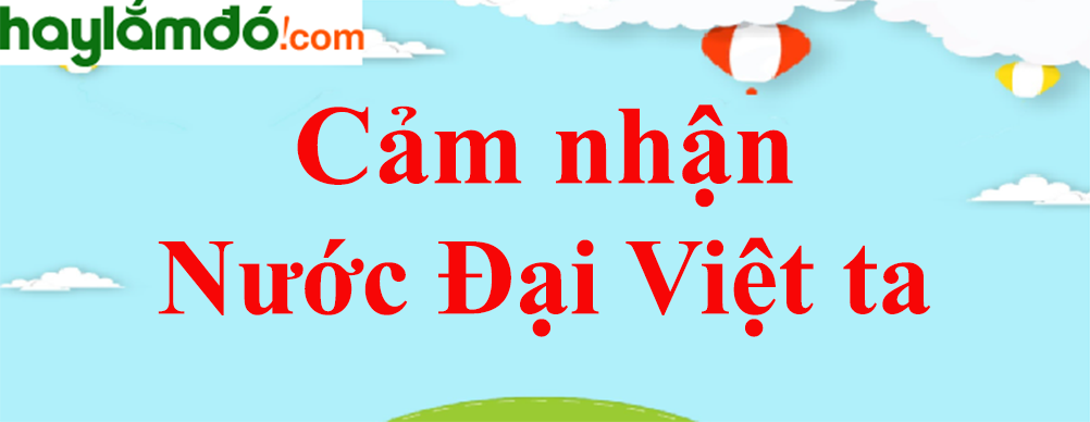 Cảm nhận đoạn trích Nước Đại Việt ta của Nguyễn Trãi năm 2023 - Văn mẫu lớp 8