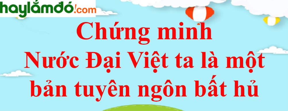 Chứng minh đoạn trích Nước Đại Việt ta là một bản tuyên ngôn bất hủ năm 2023 - Văn mẫu lớp 8