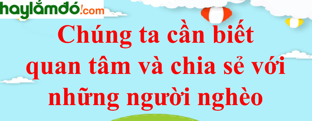 Chúng ta cần biết quan tâm và chia sẻ với những người nghèo năm 2023 - Văn mẫu lớp 8