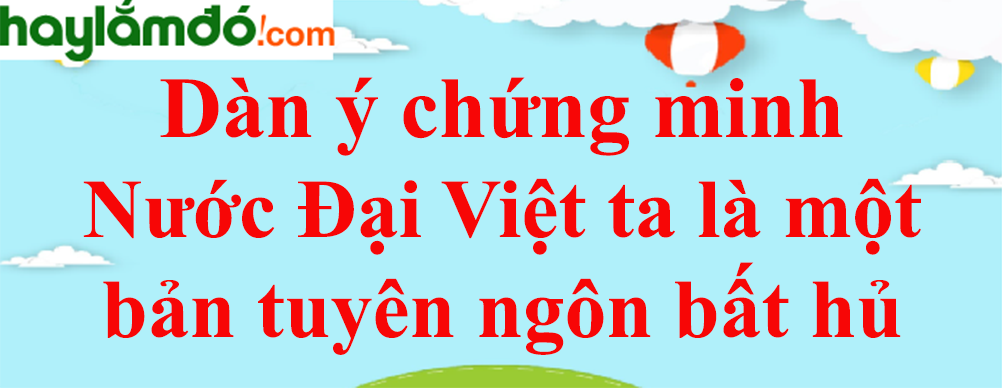 Dàn ý Chứng minh Nước Đại Việt ta là một bản tuyên ngôn bất hủ năm 2023 - Văn mẫu lớp 8