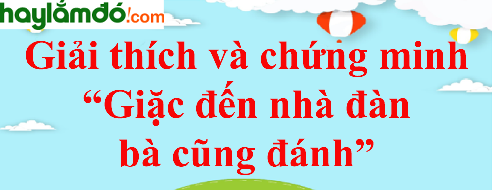 Giải thích và chứng minh câu tục ngữ Giặc đến nhà đàn bà cũng đánh năm 2023 - Văn mẫu lớp 8