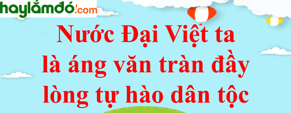 Làm sáng tỏ nhận định: Nước Đại Việt ta của Nguyễn Trãi là áng văn tràn đầy lòng tự hào dân tộc năm 2023 - Văn mẫu lớp 8