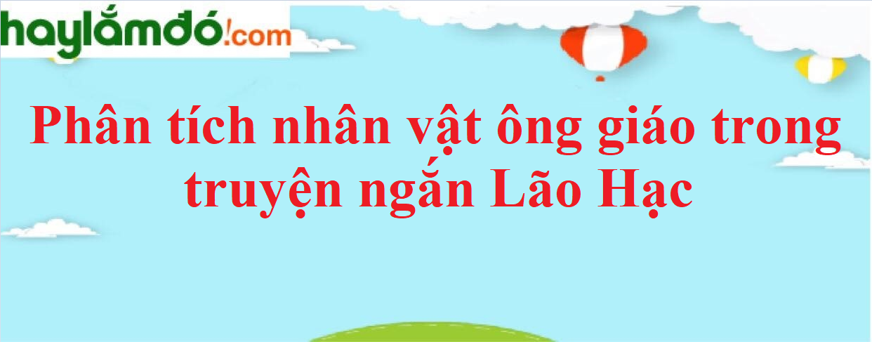 Phân tích nhân vật ông giáo trong truyện ngắn Lão Hạc năm 2023 - Văn mẫu lớp 8