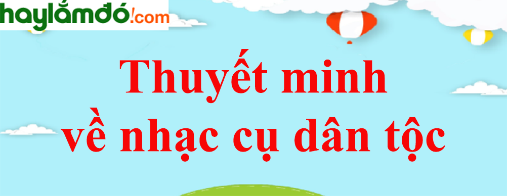 Thuyết minh về nhạc cụ dân tộc năm 2023 - Văn mẫu lớp 8