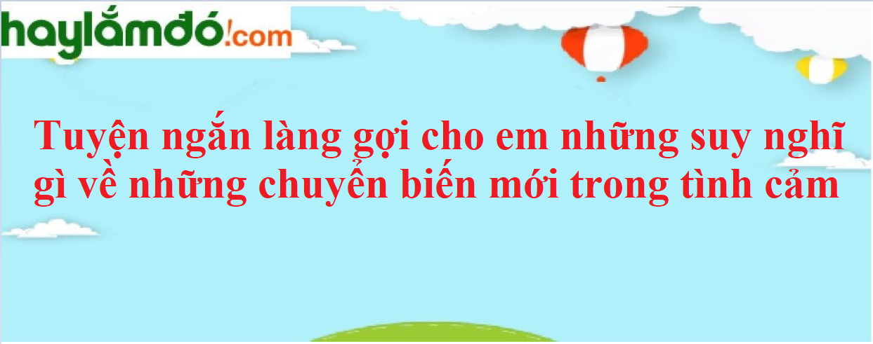 Truyện ngắn Làng gợi cho em những suy nghĩ gì về những chuyển biến mới trong tình cảm năm 2023 - Văn mẫu lớp 9