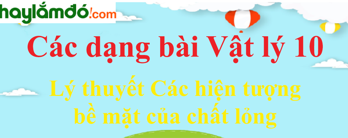 Lý thuyết Các hiện tượng bề mặt của chất lỏng hay, chi tiết nhất