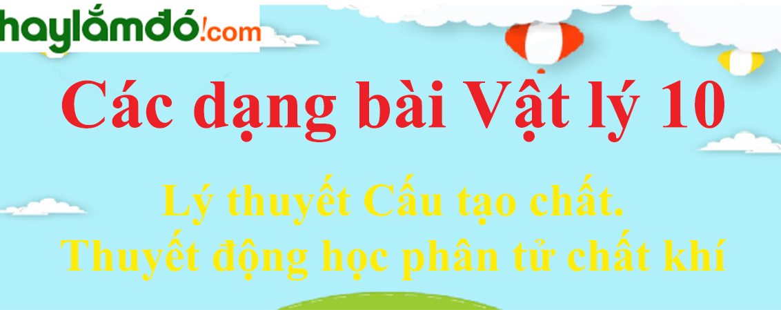 Lý thuyết Cấu tạo chất. Thuyết động học phân tử chất khí hay, chi tiết nhất