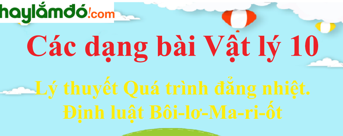 Lý thuyết Quá trình đẳng nhiệt. Định luật Bôi-lơ-Ma-ri-ốt hay, chi tiết nhất