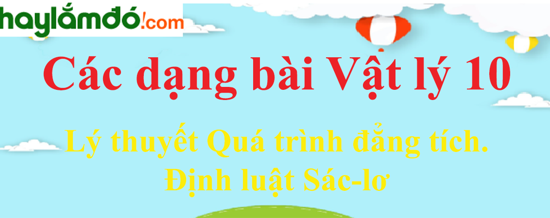 Lý thuyết Quá trình đẳng tích. Định luật Sác-lơ hay, chi tiết nhất