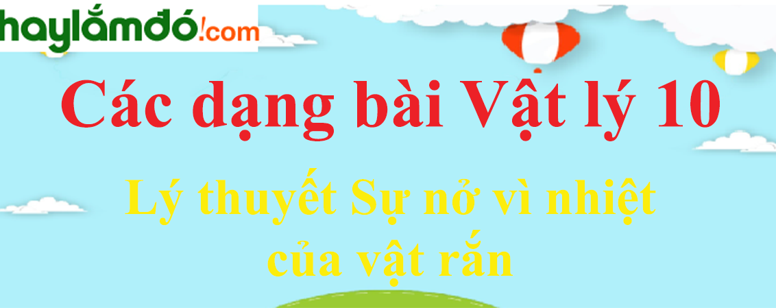 Lý thuyết Sự nở vì nhiệt của vật rắn hay, chi tiết nhất