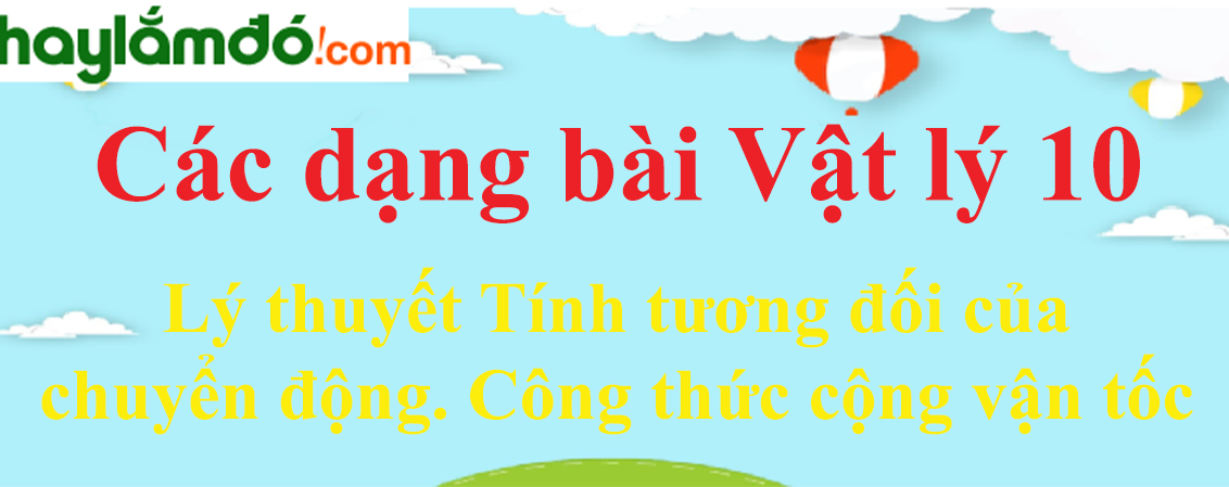 Lý thuyết Tính tương đối của chuyển động. Công thức cộng vận tốc hay, chi tiết nhất