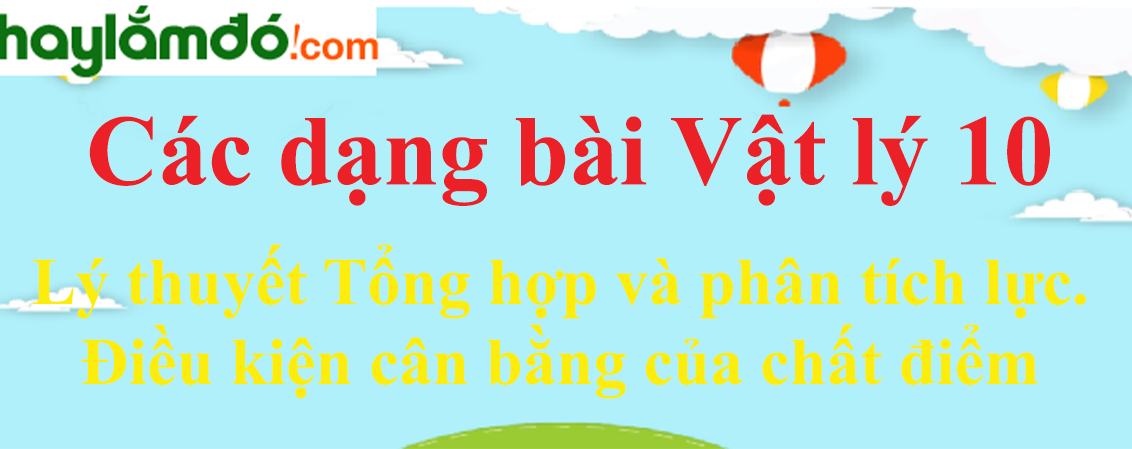 Lý thuyết Tổng hợp và phân tích lực. Điều kiện cân bằng của chất điểm hay, chi tiết nhất