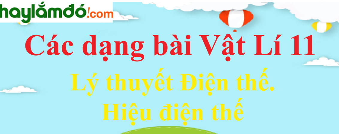 Lý thuyết Điện thế. Hiệu điện thế hay, chi tiết nhất