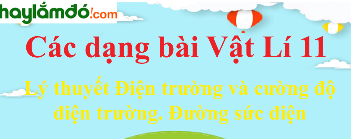 Lý thuyết Điện trường và cường độ điện trường. Đường sức điện hay, chi tiết nhất