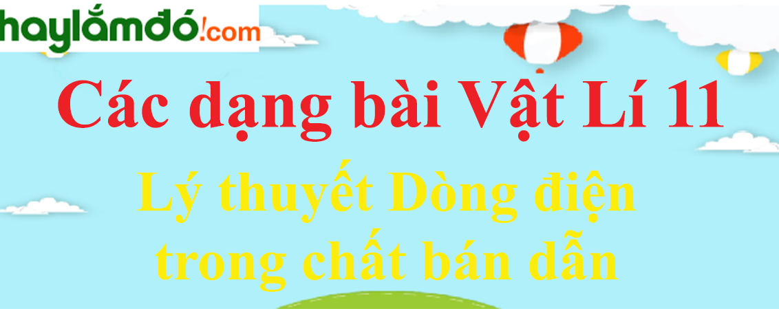 Lý thuyết Dòng điện trong chất bán dẫn hay, chi tiết nhất