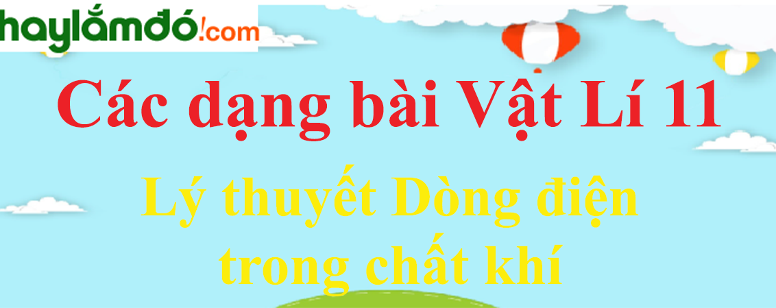 Lý thuyết Dòng điện trong chất khí hay, chi tiết nhất