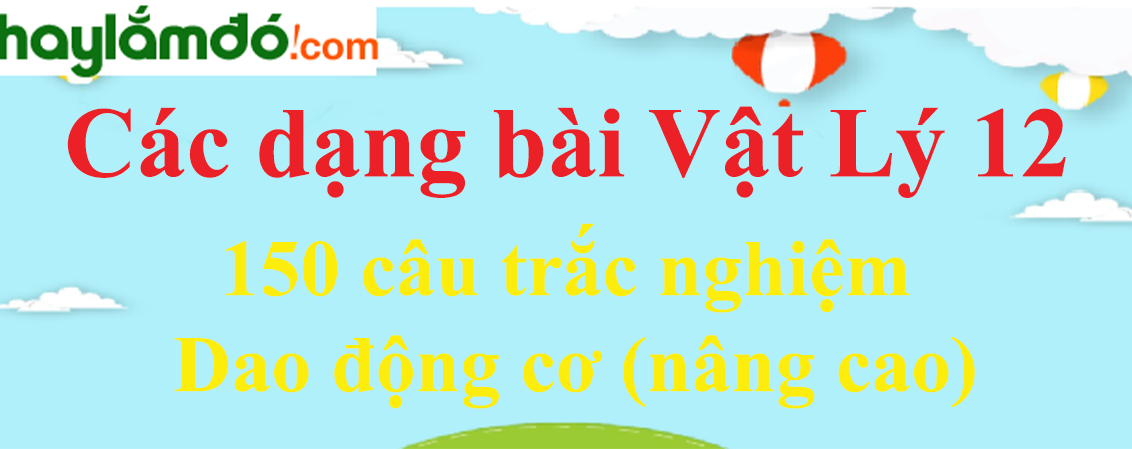 150 câu trắc nghiệm dao động cơ có lời giải chi tiết (nâng cao)