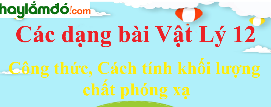 Công thức, Cách tính khối lượng chất phóng xạ hay, chi tiết