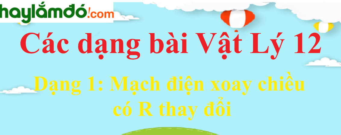 Cách giải bài tập Mạch điện xoay chiều có R thay đổi hay, chi tiết