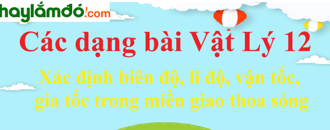 Cách xác định, cách tìm biên độ, li độ, vận tốc, gia tốc trong giao thoa sóng hay, chi tiết