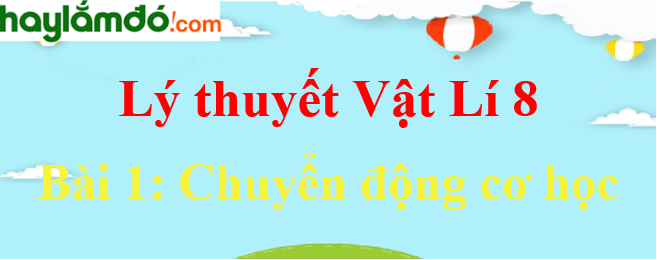 Lý thuyết Vật Lí 8 Bài 1: Chuyển động cơ học hay, chi tiết