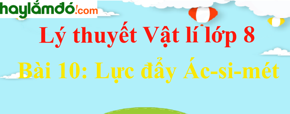 Lý thuyết Vật Lí 8 Bài 10: Lực đẩy Ác-si-mét hay, chi tiết