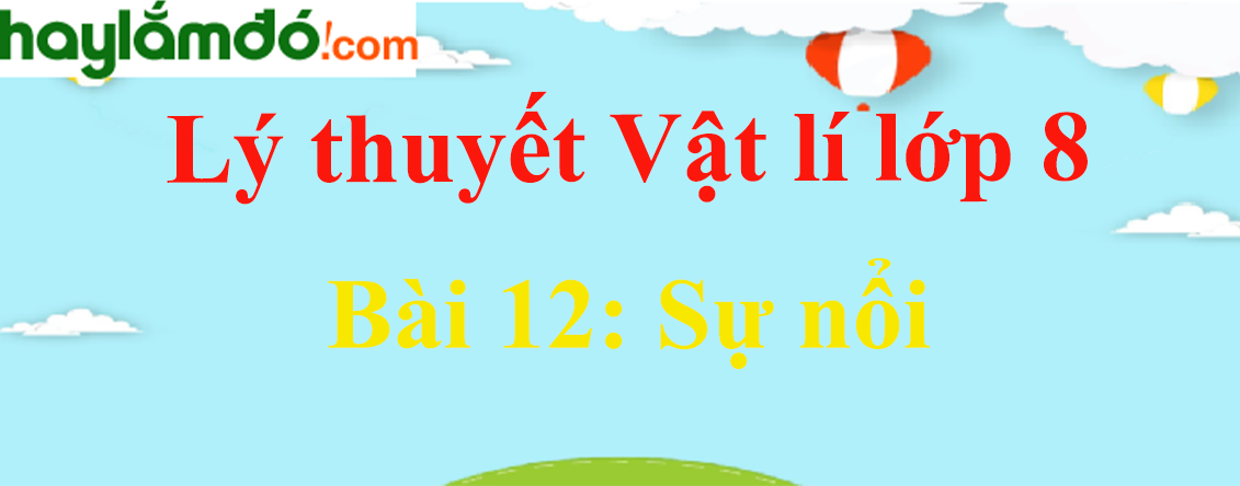 Lý thuyết Vật Lí 8 Bài 12: Sự nổi hay, chi tiết