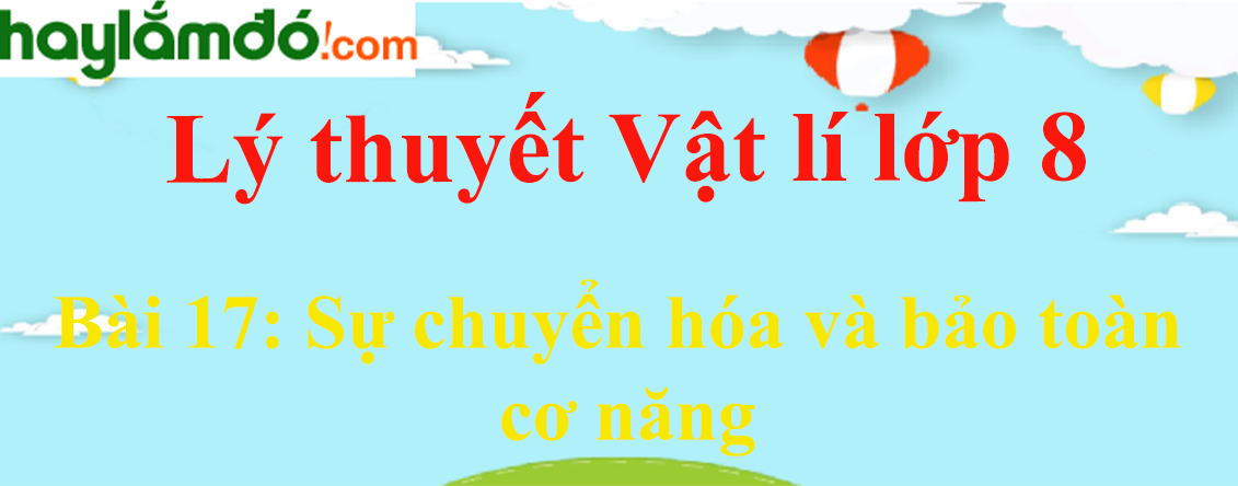 Lý thuyết Vật Lí 8 Bài 17: Sự chuyển hóa và bảo toàn cơ năng hay, chi tiết