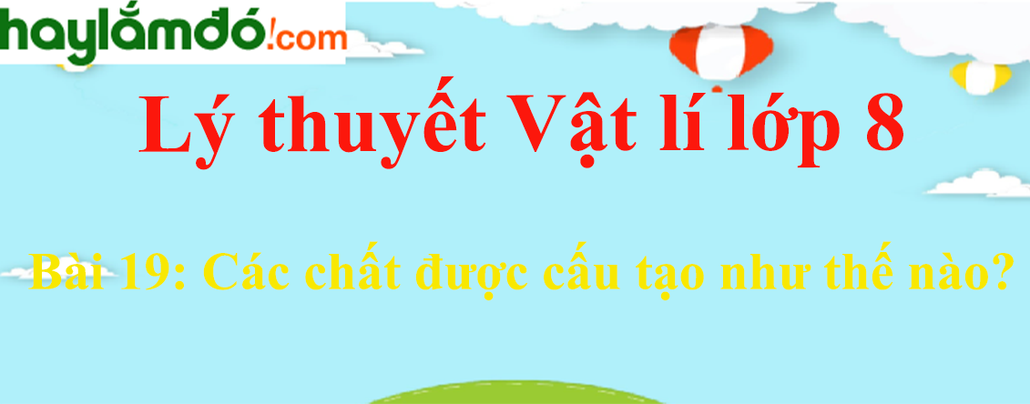 Lý thuyết Vật Lí 8 Bài 19: Các chất được cấu tạo như thế nào? hay, chi tiết