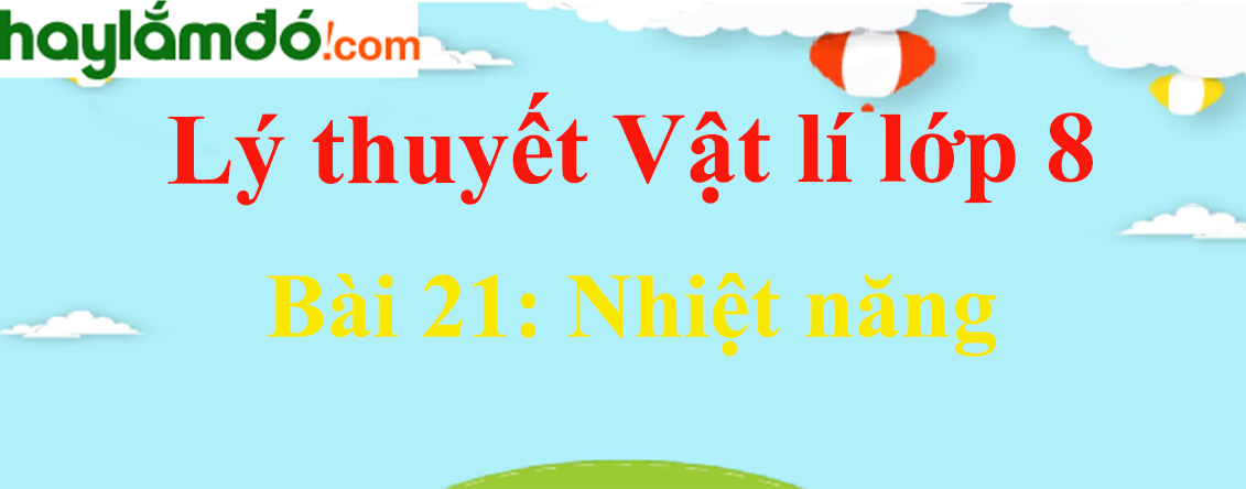 Lý thuyết Vật Lí 8 Bài 21: Nhiệt năng hay, chi tiết