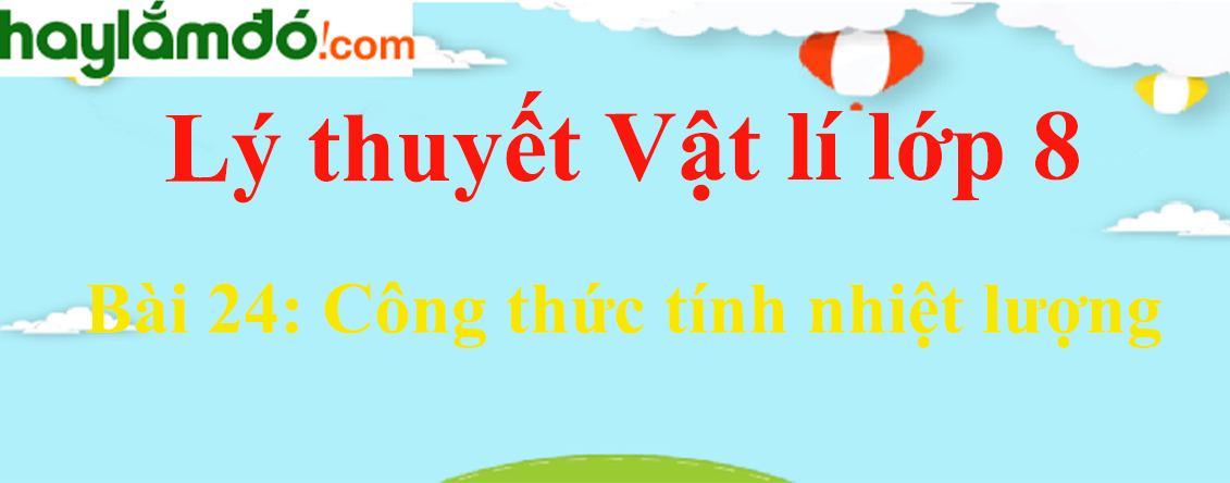 Lý thuyết Vật Lí 8 Bài 24: Công thức tính nhiệt lượng hay, chi tiết