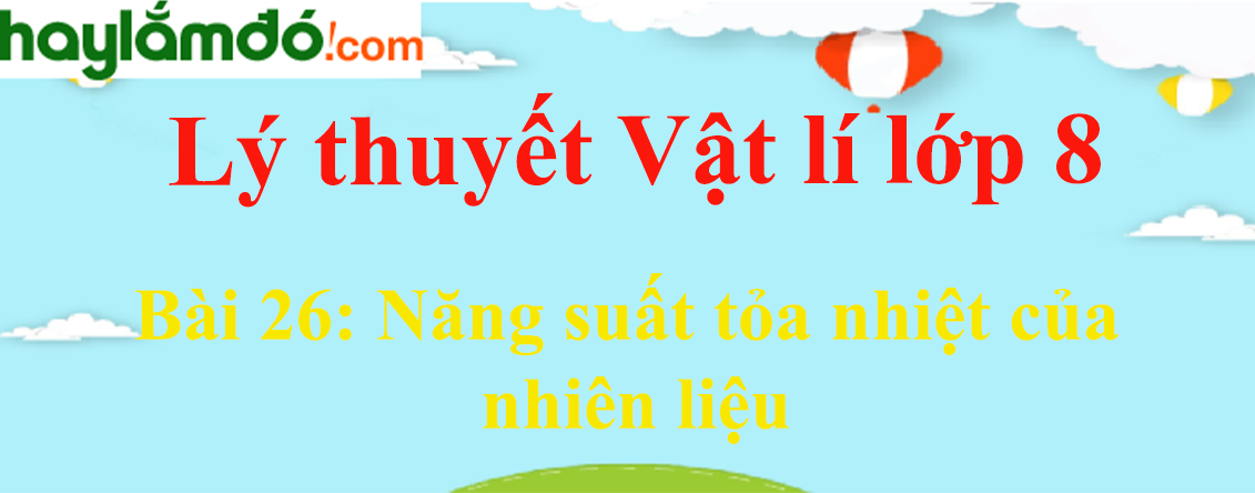 Lý thuyết Vật Lí 8 Bài 26: Năng suất tỏa nhiệt của nhiên liệu hay, chi tiết